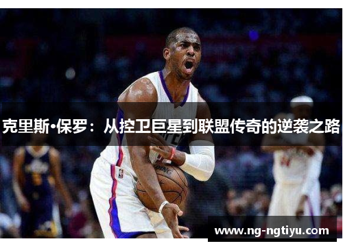克里斯·保罗：从控卫巨星到联盟传奇的逆袭之路