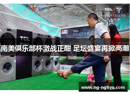 南美俱乐部杯激战正酣 足坛盛宴再掀高潮